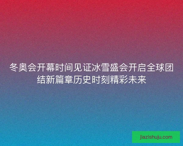 冬奥会开幕时间见证冰雪盛会开启全球团结新篇章历史时刻精彩未来