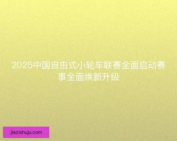 2025中国自由式小轮车联赛全面启动赛事全面焕新升级