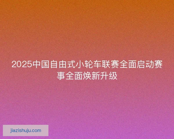 2025中国自由式小轮车联赛全面启动赛事全面焕新升级