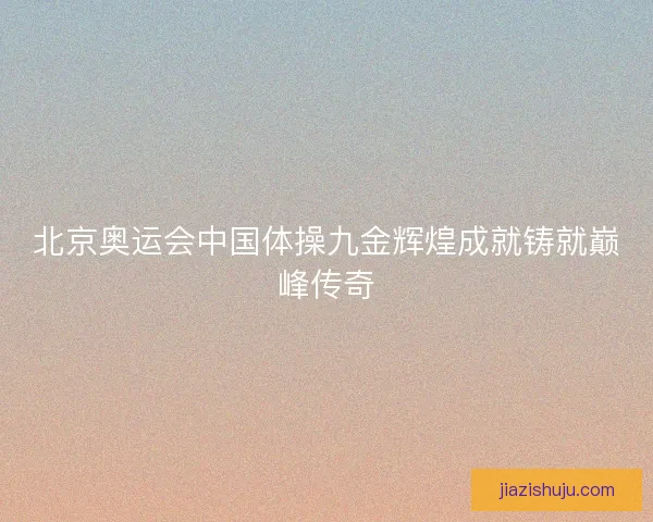 北京奥运会中国体操九金辉煌成就铸就巅峰传奇