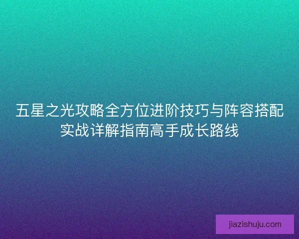 五星之光攻略全方位进阶技巧与阵容搭配实战详解指南高手成长路线 五星之光攻略全方位进阶技巧与阵容搭配实战详解指南高手成长路线
