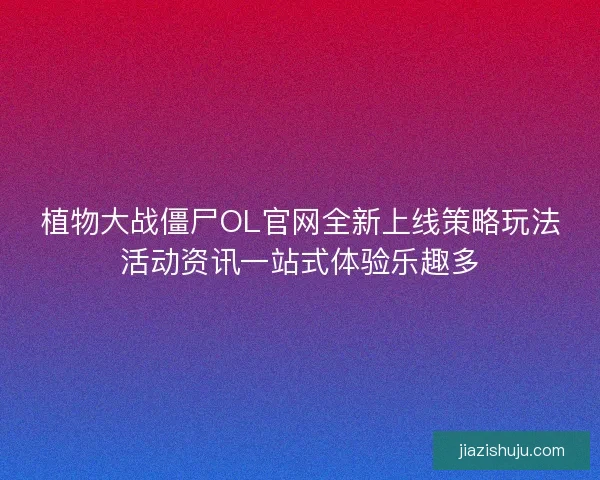 植物大战僵尸OL官网全新上线策略玩法活动资讯一站式体验乐趣多
