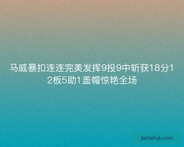 马威暴扣连连完美发挥9投9中斩获18分12板5助1盖帽惊艳全场